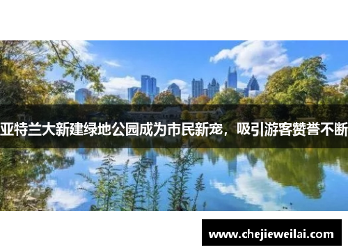 亚特兰大新建绿地公园成为市民新宠，吸引游客赞誉不断