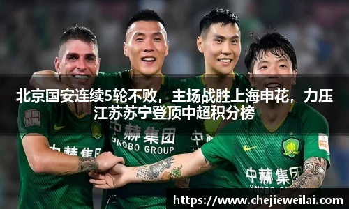 北京国安连续5轮不败，主场战胜上海申花，力压江苏苏宁登顶中超积分榜