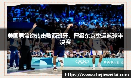 美国男篮逆转击败西班牙，晋级东京奥运篮球半决赛