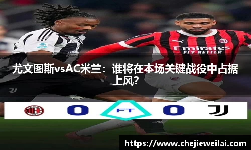 尤文图斯vsAC米兰：谁将在本场关键战役中占据上风？