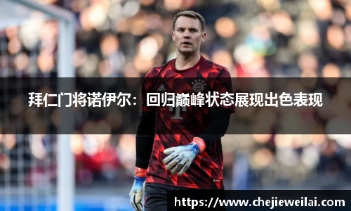 拜仁门将诺伊尔：回归巅峰状态展现出色表现