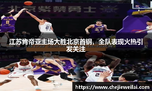 江苏肯帝亚主场大胜北京首钢，全队表现火热引发关注