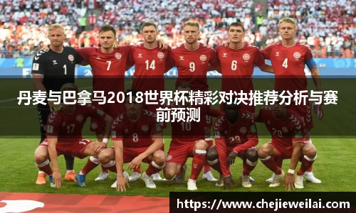 丹麦与巴拿马2018世界杯精彩对决推荐分析与赛前预测