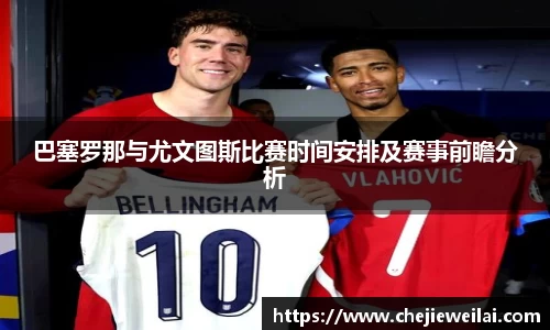 巴塞罗那与尤文图斯比赛时间安排及赛事前瞻分析