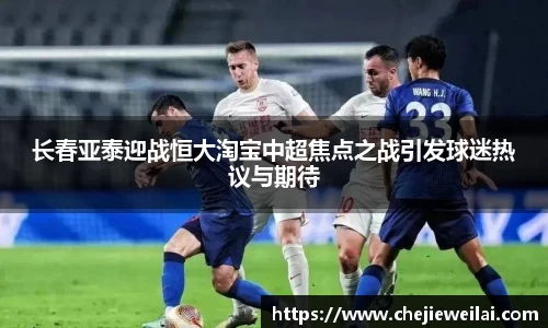 长春亚泰迎战恒大淘宝中超焦点之战引发球迷热议与期待