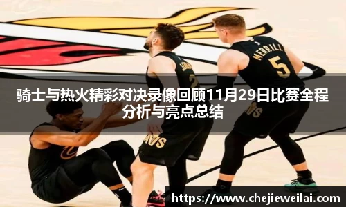 骑士与热火精彩对决录像回顾11月29日比赛全程分析与亮点总结