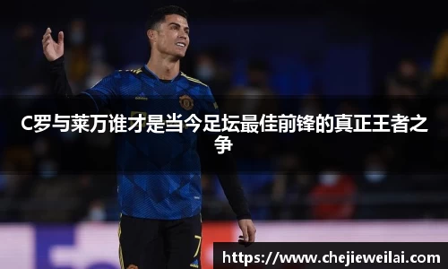 C罗与莱万谁才是当今足坛最佳前锋的真正王者之争