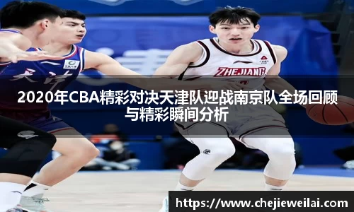 2020年CBA精彩对决天津队迎战南京队全场回顾与精彩瞬间分析