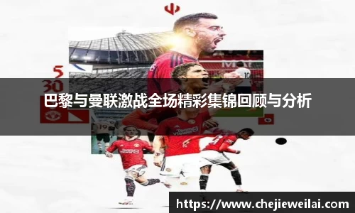 巴黎与曼联激战全场精彩集锦回顾与分析