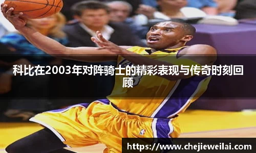 科比在2003年对阵骑士的精彩表现与传奇时刻回顾