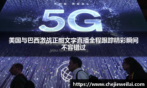 美国与巴西激战正酣文字直播全程跟踪精彩瞬间不容错过