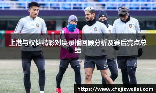 上港与权健精彩对决录播回顾分析及赛后亮点总结