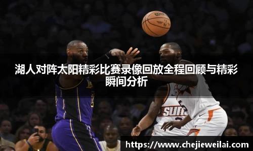 湖人对阵太阳精彩比赛录像回放全程回顾与精彩瞬间分析