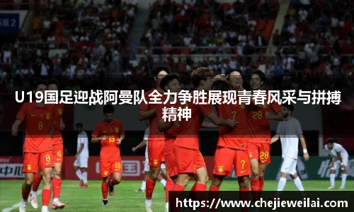 U19国足迎战阿曼队全力争胜展现青春风采与拼搏精神