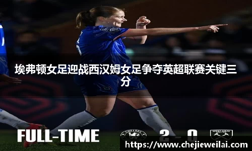 埃弗顿女足迎战西汉姆女足争夺英超联赛关键三分