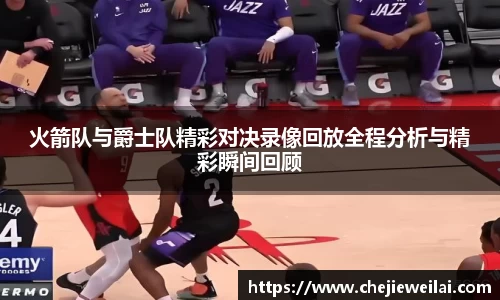 火箭队与爵士队精彩对决录像回放全程分析与精彩瞬间回顾