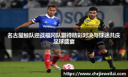 名古屋鲸队迎战福冈队期待精彩对决与球迷共庆足球盛宴