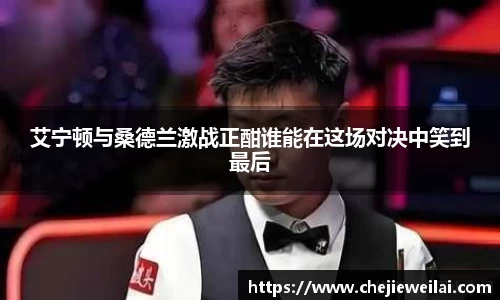 艾宁顿与桑德兰激战正酣谁能在这场对决中笑到最后