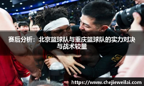 赛后分析：北京篮球队与重庆篮球队的实力对决与战术较量