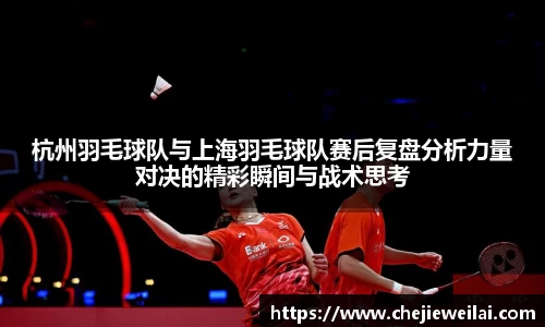 杭州羽毛球队与上海羽毛球队赛后复盘分析力量对决的精彩瞬间与战术思考