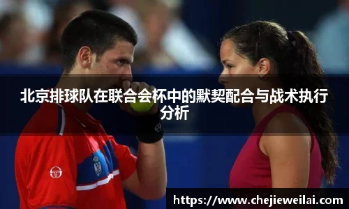 北京排球队在联合会杯中的默契配合与战术执行分析