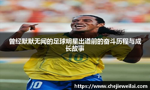 曾经默默无闻的足球明星出道前的奋斗历程与成长故事