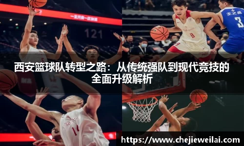 西安篮球队转型之路：从传统强队到现代竞技的全面升级解析