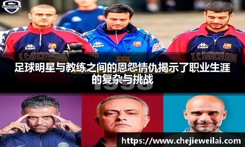 足球明星与教练之间的恩怨情仇揭示了职业生涯的复杂与挑战