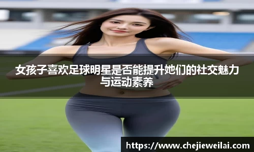 女孩子喜欢足球明星是否能提升她们的社交魅力与运动素养
