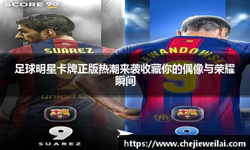 足球明星卡牌正版热潮来袭收藏你的偶像与荣耀瞬间