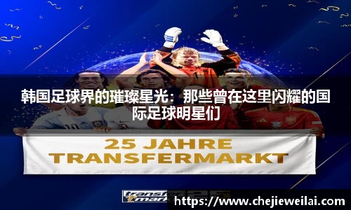 韩国足球界的璀璨星光：那些曾在这里闪耀的国际足球明星们