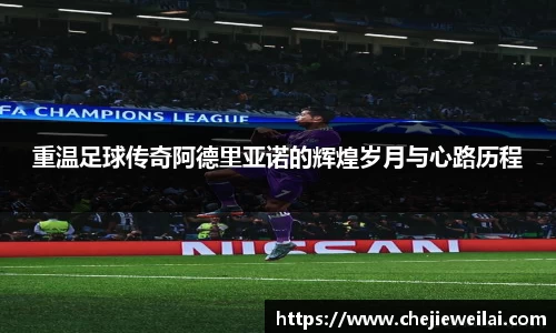 重温足球传奇阿德里亚诺的辉煌岁月与心路历程