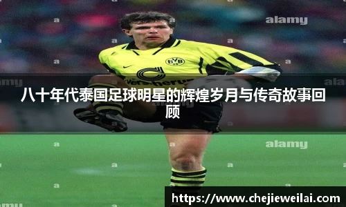 八十年代泰国足球明星的辉煌岁月与传奇故事回顾